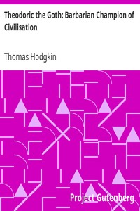 Theodoric the Goth: Barbarian Champion of Civilisation by Thomas Hodgkin