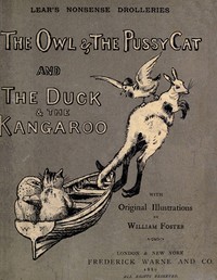 Nonsense Drolleries
The Owl & The Pussy-Cat—The Duck & The Kangaroo. by Edward Lear