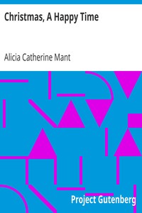 Christmas, A Happy Time
A Tale, Calculated for the Amusement and Instruction of Young Persons by Alicia Catherine Mant