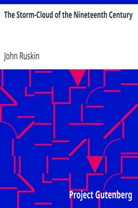 The Storm-Cloud of the Nineteenth Century
Two Lectures delivered at the London Institution, February 4th and 11th, 1884 by John Ruskin