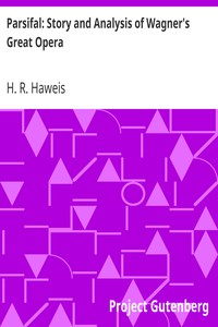 Parsifal: Story and Analysis of Wagner's Great Opera by H. R. (Hugh Reginald) Haweis