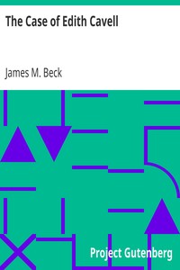 The Case of Edith Cavell
A Study of the Rights of Non-Combatants by James M. (James Montgomery) Beck