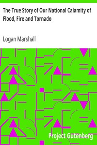 The True Story of Our National Calamity of Flood, Fire and Tornado by Logan Marshall