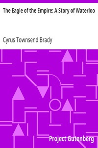 The Eagle of the Empire: A Story of Waterloo by Cyrus Townsend Brady