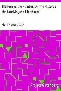 The Hero of the Humber; Or, The History of the Late Mr. John Ellerthorpe by Henry Woodcock