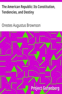 The American Republic: Its Constitution, Tendencies, and Destiny by Orestes Augustus Brownson