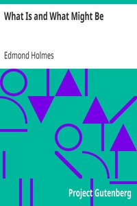 What Is and What Might Be
A Study of Education in General and Elementary Education in Particular by Edmond Holmes