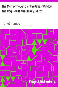 The Merry-Thought: or the Glass-Window and Bog-House Miscellany. Part 1 by Hurlothrumbo