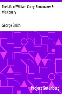 The Life of William Carey, Shoemaker & Missionary by George Smith
