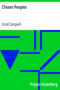Chosen Peoples
Being the First "Arthur Davis Memorial Lecture" delivered before the Jewish Historical Society at University College on Easter-Passover Sunday, 1918/5678 by Israel Zangwill
