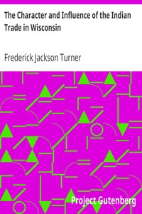 The Character and Influence of the Indian Trade in Wisconsin by Frederick Jackson Turner