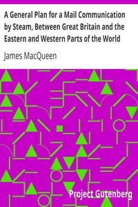 A General Plan for a Mail Communication by Steam, Between Great Britain and the Eastern and Western Parts of the World by James MacQueen