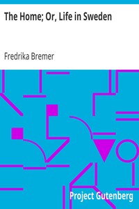 The Home; Or, Life in Sweden by Fredrika Bremer