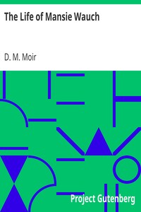 The Life of Mansie Wauch
Tailor in Dalkeith, written by himself by D. M. (David Macbeth) Moir