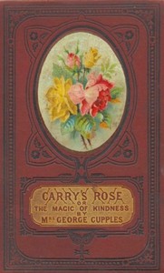 Carry's Rose; or, the Magic of Kindness. A Tale for the Young by George Cupples