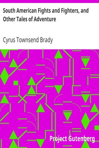 South American Fights and Fighters, and Other Tales of Adventure by Cyrus Townsend Brady