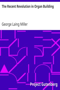 The Recent Revolution in Organ Building
Being an Account of Modern Developments by George Laing Miller