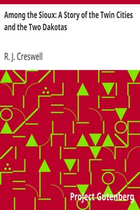 Among the Sioux: A Story of the Twin Cities and the Two Dakotas by R. J. (Robert J.) Creswell