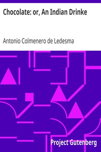 Chocolate: or, An Indian Drinke
By the wise and Moderate use whereof, Health is preserved, Sicknesse Diverted, and Cured, especially the Plague of the Guts; vulgarly called The New Disease by Antonio Colmenero de Ledesma