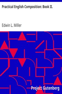 Practical English Composition: Book II.
For the Second Year of the High School by Edwin L. (Edwin Lillie) Miller