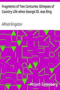 Fragments of Two Centuries: Glimpses of Country Life when George III. was King by Alfred Kingston