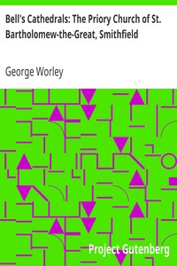 Bell's Cathedrals: The Priory Church of St. Bartholomew-the-Great, Smithfield
A Short History of the Foundation and a Description of the
Fabric and also of the Church of St. Bartholomew-the-Less by George Worley