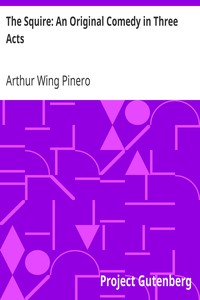The Squire: An Original Comedy in Three Acts by Arthur Wing Pinero