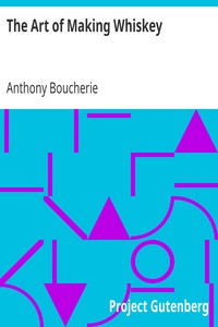 The Art of Making Whiskey
So As to Obtain a Better, Purer, Cheaper and Greater Quantity of Spirit, From a Given Quantity of Grain. Also, the Art of Converting It into Gin, after the Process of the Holland Distillers by Anthony Boucherie