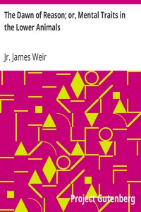 The Dawn of Reason; or, Mental Traits in the Lower Animals by James Weir