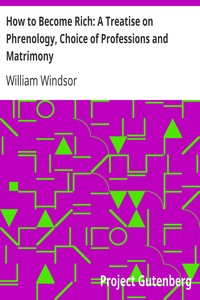 How to Become Rich: A Treatise on Phrenology, Choice of Professions and Matrimony by William Windsor