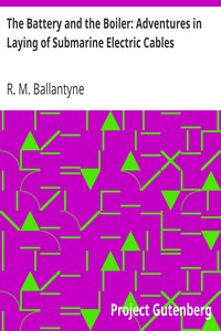 The Battery and the Boiler: Adventures in Laying of Submarine Electric Cables by R. M. (Robert Michael) Ballantyne