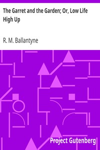 The Garret and the Garden; Or, Low Life High Up by R. M. (Robert Michael) Ballantyne