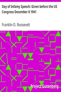 Day of Infamy Speech: Given before the US Congress December 8 1941 by Franklin D. (Franklin Delano) Roosevelt