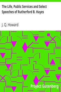 The Life, Public Services and Select Speeches of Rutherford B. Hayes by J. Q. (James Quay) Howard
