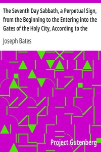 The Seventh Day Sabbath, a Perpetual Sign, from the Beginning to the Entering into the Gates of the Holy City, According to the Commandment by Joseph Bates