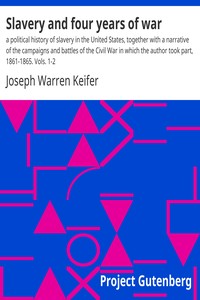 Slavery and four years of war : $b a political history of slavery in the United States, together with a narrative of the campaigns and battles of the Civil War in which the author took part, 1861-1865. Vols. 1-2 by Joseph Warren Keifer