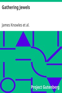 Gathering Jewels
The Secret of a Beautiful Life: In Memoriam of Mr. & Mrs. James Knowles. Selected from Their Diaries. by James Knowles