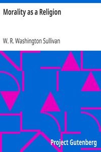 Morality as a Religion
An exposition of some first principles by W. R. Washington (William Robert Washington) Sullivan