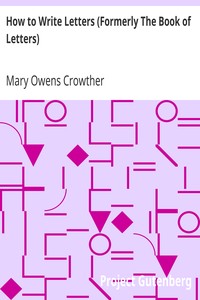 How to Write Letters (Formerly The Book of Letters)
A Complete Guide to Correct Business and Personal Correspondence by Mary Owens Crowther