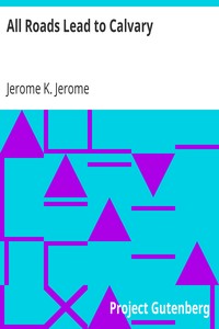 All Roads Lead to Calvary by Jerome K. (Jerome Klapka) Jerome