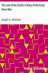 The Last of the Chiefs: A Story of the Great Sioux War by Joseph A. (Joseph Alexander) Altsheler