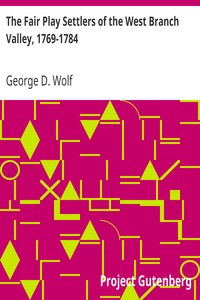 The Fair Play Settlers of the West Branch Valley, 1769-1784
A Study of Frontier Ethnography by George D. Wolf