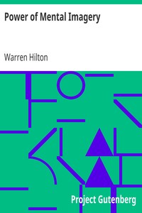 Power of Mental Imagery
Being the Fifth of a Series of Twelve Volumes on the
Applications of Psychology to the Problems of Personal and
Business Efficiency by Warren Hilton