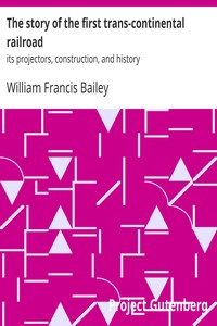The story of the first trans-continental railroad : $b its projectors, construction, and history by William Francis Bailey