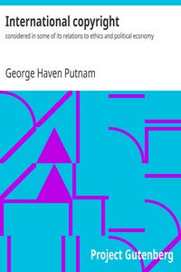International copyright : $b considered in some of its relations to ethics and political economy by George Haven Putnam