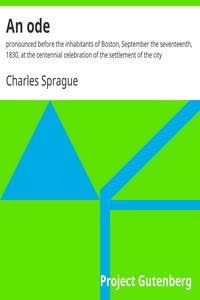 An ode : $b pronounced before the inhabitants of Boston, September the seventeenth, 1830, at the centennial celebration of the settlement of the city by Charles Sprague