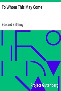 To Whom This May Come
1898 by Edward Bellamy