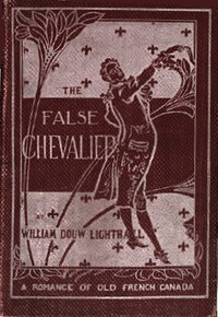 The False Chevalier
or, The Lifeguard of Marie Antoinette by W. D. (William Douw) Lighthall