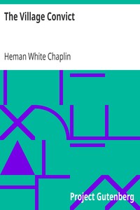 The Village Convict
First published in the "Century Magazine" by Heman White Chaplin