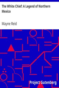 The White Chief: A Legend of Northern Mexico by Mayne Reid